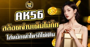 AK56 สล็อตจ่ายเต็มไม่กั๊ก ใส่หนักเท่าไหร่ก็ได้คืน